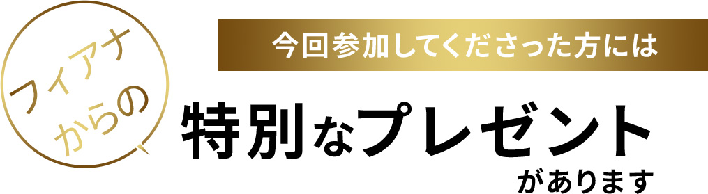 今回参加してくださった方にはフィアナからの特別なプレゼントがあります