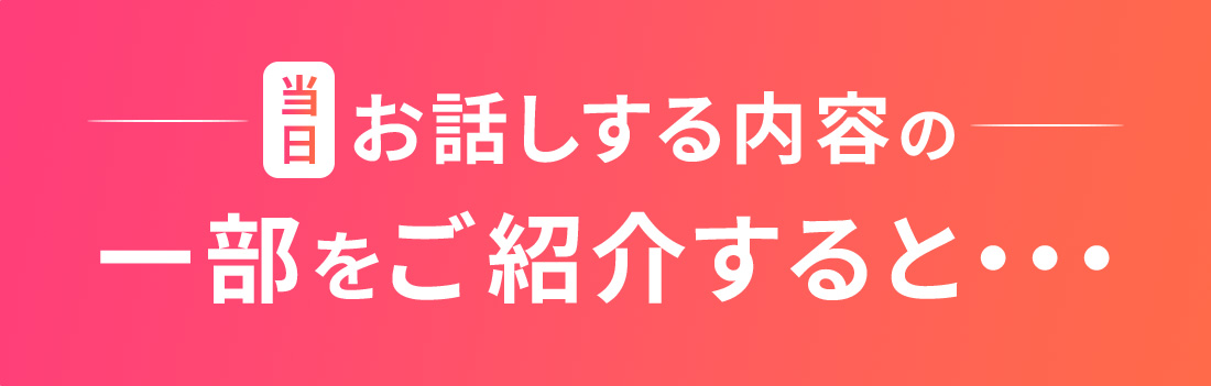 当日お話しする内容の一部をご紹介すると・・・